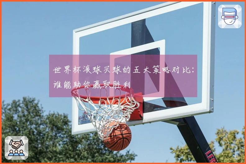 世界杯滚球买球的五大策略对比：谁能助你赢取胜利