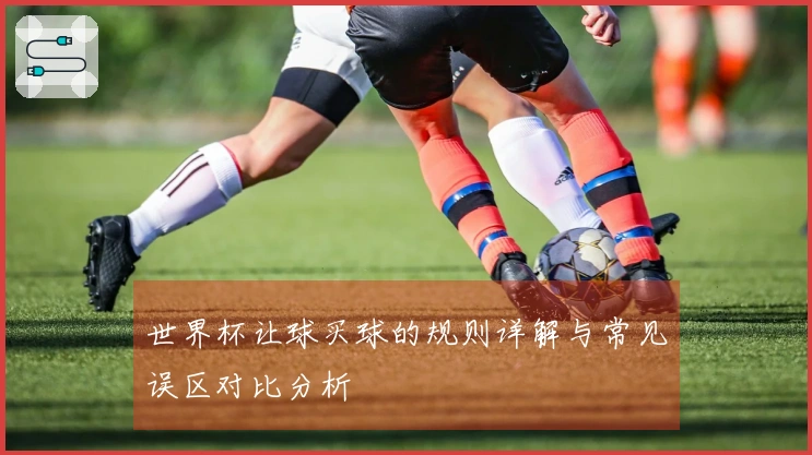 世界杯让球买球的规则详解与常见误区对比分析