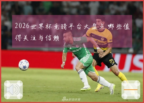 2026世界杯竞猜平台大盘点 哪些值得关注与信赖