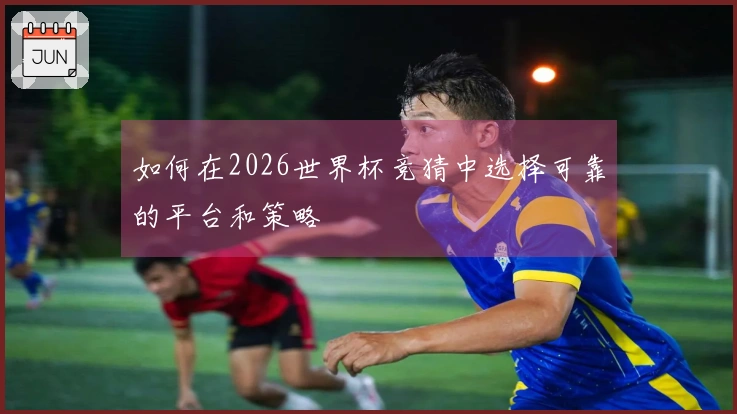 如何在2026世界杯竞猜中选择可靠的平台和策略