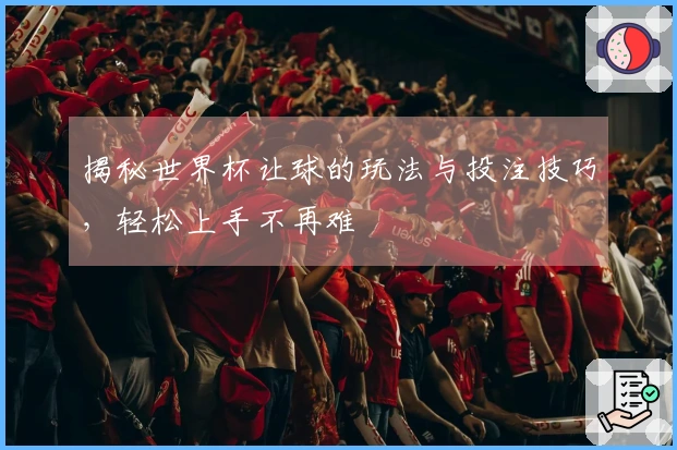 揭秘世界杯让球的玩法与投注技巧，轻松上手不再难