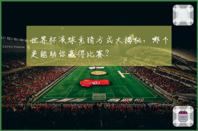 世界杯滚球竞猜方式大揭秘，哪个更能助你赢得比赛？