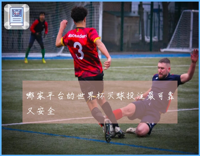 哪家平台的世界杯买球投注最可靠又安全