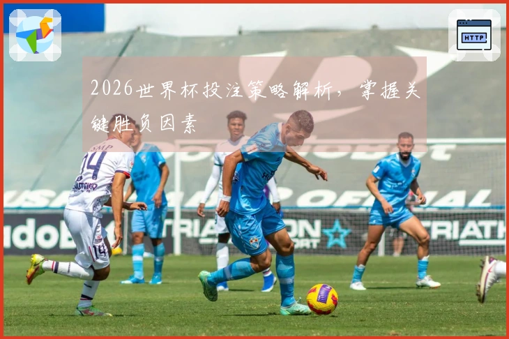2026世界杯投注策略解析，掌握关键胜负因素