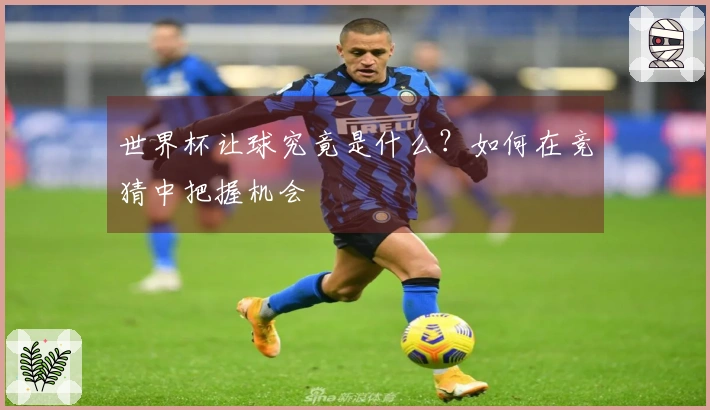世界杯让球究竟是什么？如何在竞猜中把握机会
