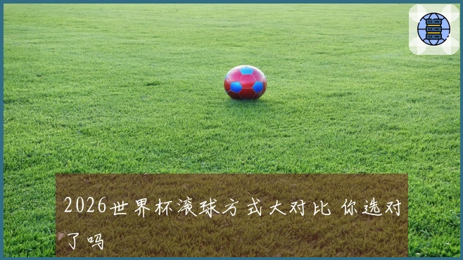 2026世界杯滚球方式大对比 你选对了吗