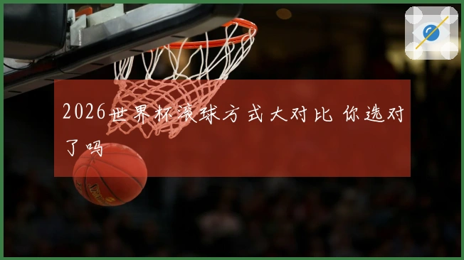 2026世界杯滚球方式大对比 你选对了吗
