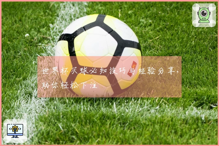 世界杯买球必知技巧与经验分享,助你轻松下注