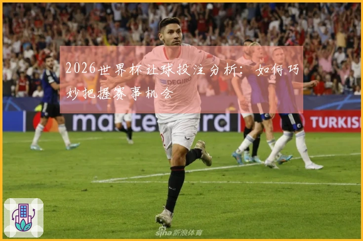 2026世界杯让球投注分析：如何巧妙把握赛事机会